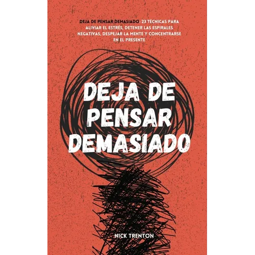 Deja de pensar demasiado: 23 técnicas para aliviar el estrés, detener las espirales negativas, despejar la mente y concentrarse en el presente