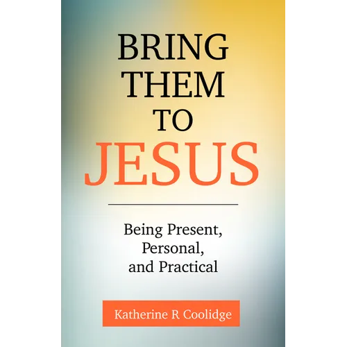 Bring Them to Jesus: Being Present, Personal, and Practical