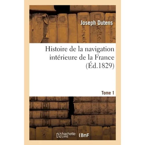 Histoire de la navigation intérieure de la France Tome 1: avec une exposition des canaux à entreprendre pour en compléter le système