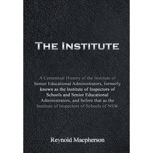 The Institute: A Centennial History of the Institute of Senior Educational Administrators, formerly known as the Institute of Inspect