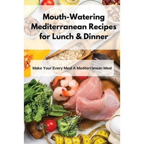 Mouth-Watering Mediterranean Recipes for Lunch & Dinner: Make Your Every Meal A Mediterranean Meal