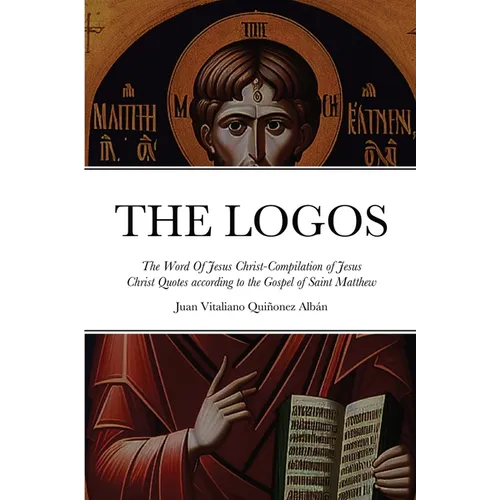 THE LOGOS - The Word Of Jesus Christ [ὁ Λόγος]: Compilation of Jesus Christ Quotes according to the Gospel of Saint Mat
