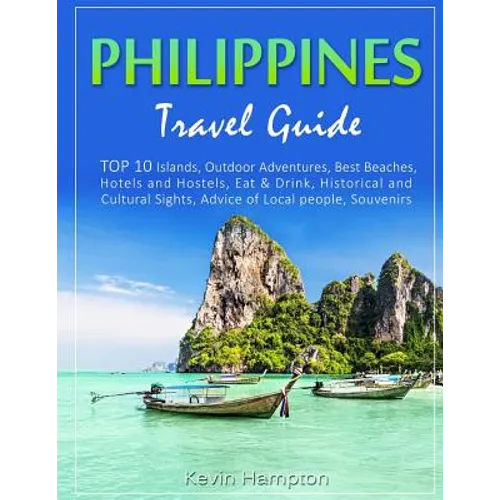 Philippines Travel Guide: TOP 10 Islands, Outdoor Adventures, Best Beaches, Hotels and Hostels, Eat & Drink, Historical and Cultural Sights, Adv