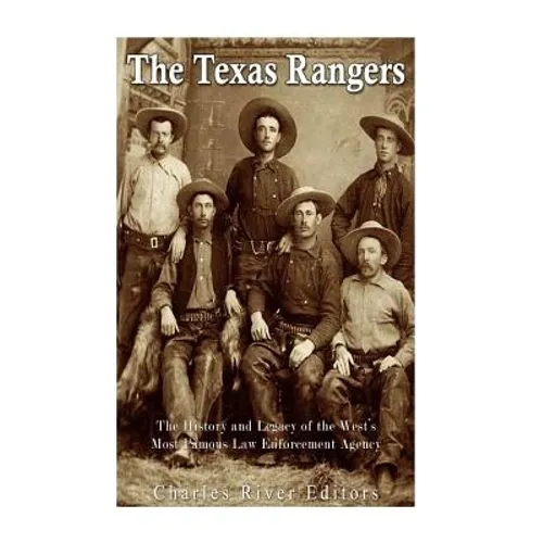The Texas Rangers: The History and Legacy of the West's Most Famous Law Enforcement Agency