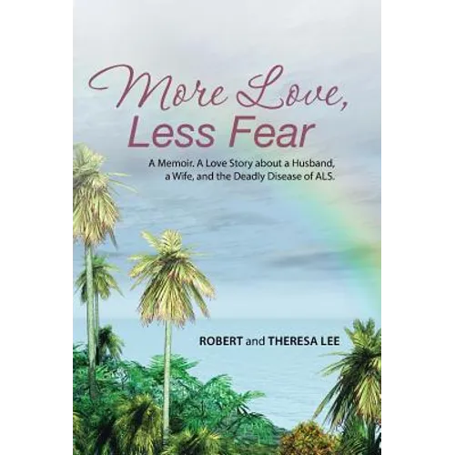More Love, Less Fear: A Memoir. A Love Story about a Husband, a Wife, and the Deadly Disease of ALS