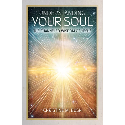 Understanding Your Soul: The Channeled Wisdom of Jesus