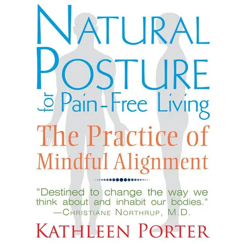 Natural Posture for Pain-Free Living: The Practice of Mindful Alignment