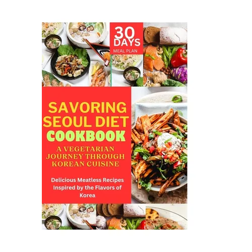 Savoring Seoul Diet Cookbook: A Vegetarian Journey Through Korean Cuisine: Delicious Meatless Recipes Inspired by the Flavors of Korea