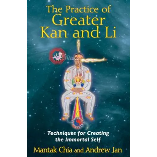 The Practice of Greater Kan and Li: Techniques for Creating the Immortal Self