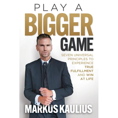 Play a Bigger Game: Seven Universal Principles to Experience True Fulfillment and Win at Life