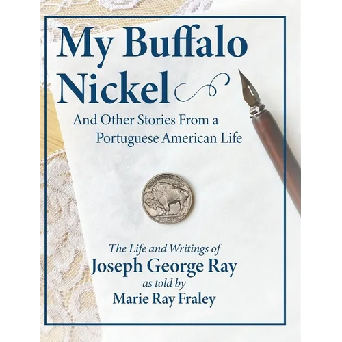 My Buffalo Nickel and Other Stories From a Portuguese American Life: The Life and Writings of Joseph George Ray as told by Marie Ray Fraley