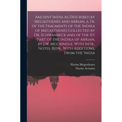 Ancient India As Described by Megasthenes and Arrian, a Tr. of the Fragments of the Indika of Megasthenes Collected by Dr. Schwanbeck and of the 1St P