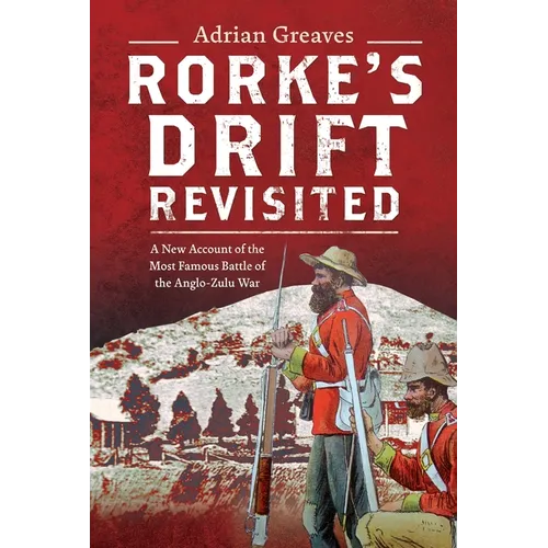 Rorke's Drift Revisited: A New Account of the Most Famous Battle of the Anglo-Zulu War