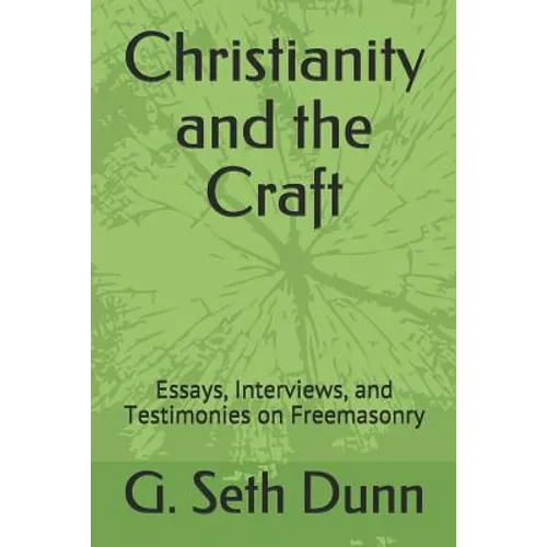 Christianity and the Craft: Essays, Interviews, and Testimonies on Freemasonry