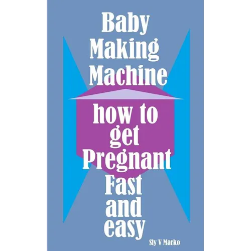 Baby Making Machine: How to Get Pregnant Fast and Easy