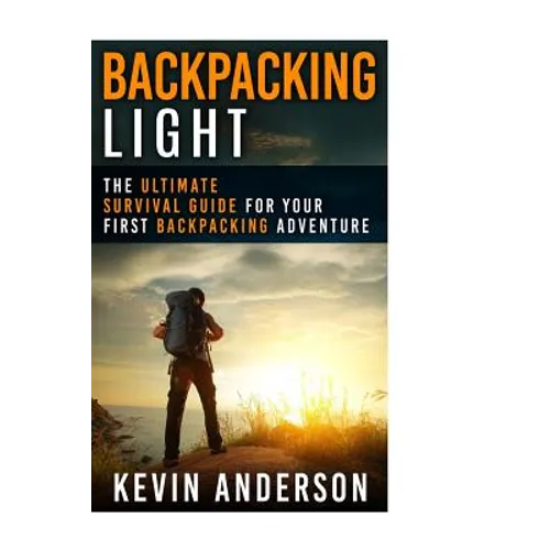 Backpacking Light: The Ultimate Survival Guide For Your First Backpacking Adventure