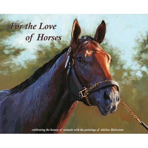 For the Love of Horses: Celebrating the beauty of animals with the paintings of Adeline Halvorson