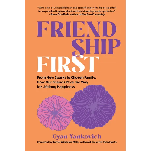 Friendship First: From New Sparks to Chosen Family, How Our Friends Pave the Way for Lifelong Happiness