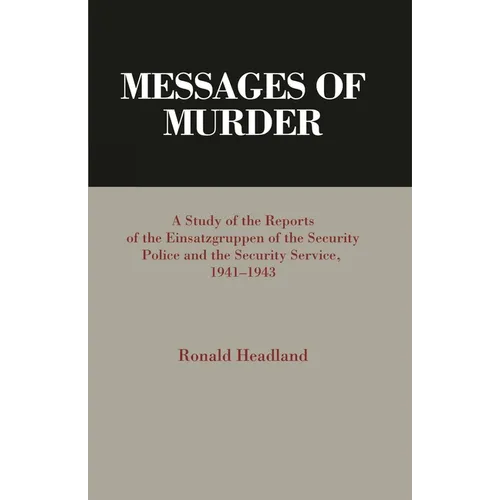 Messages of Murder: A Study of the Reports of the Einsatzgruppen of the Security Police and the Security Service, 1941-1943