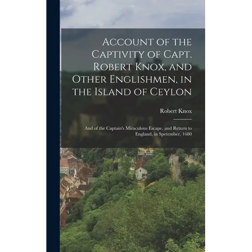 Account of the Captivity of Capt. Robert Knox, and Other Englishmen, in the Island of Ceylon; and of the Captain's Miraculous Escape, and Return to En