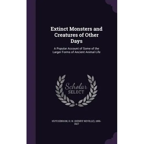 Extinct Monsters and Creatures of Other Days: A Popular Account of Some of the Larger Forms of Ancient Animal Life