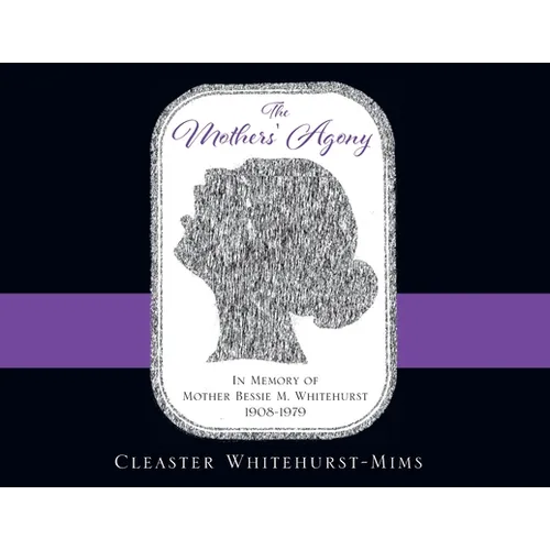 The Mothers' Agony: In Memory of Mother Bessie M. Whitehurst 1908-1979