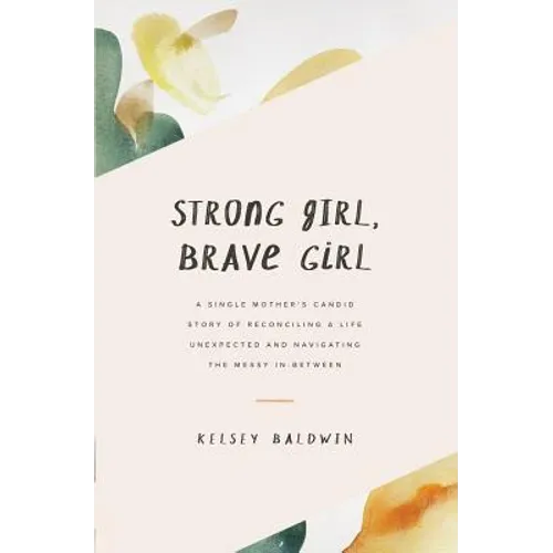 Strong Girl, Brave Girl: A single mother's story of reconciling a life unexpected and navigating the messy in-between