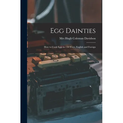 Egg Dainties: How to Cook Eggs in 150 Ways, English and Foreign