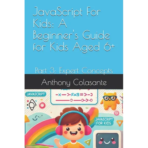 JavaScript For Kids: A Beginner's Guide for Kids Aged 6+: Part 3: Expert Concepts