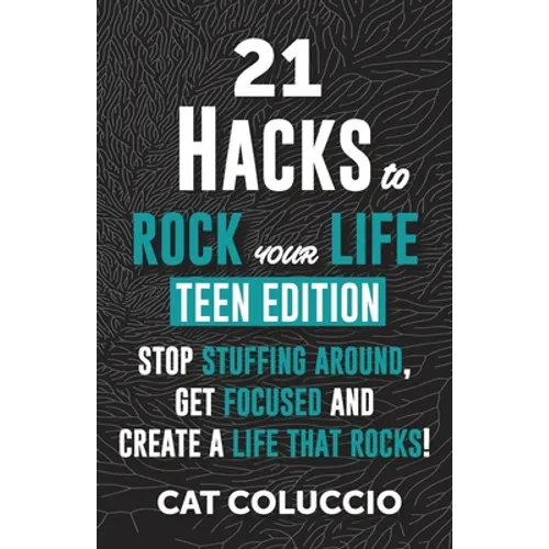 21 HACKS to ROCK YOUR LIFE - Teen Edition: Stop Stuffing Around, Get Focused and Create a Life That Rocks!