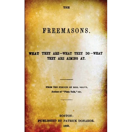 The Freemasons: What They Are - What They Do - What They Are Aiming At