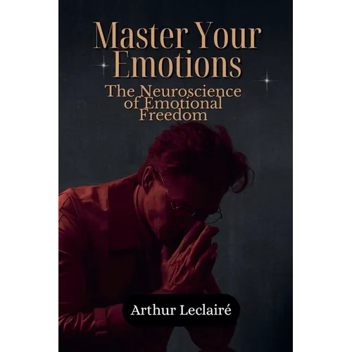 Master Your Emotions: The Neuroscience of Emotional Freedom