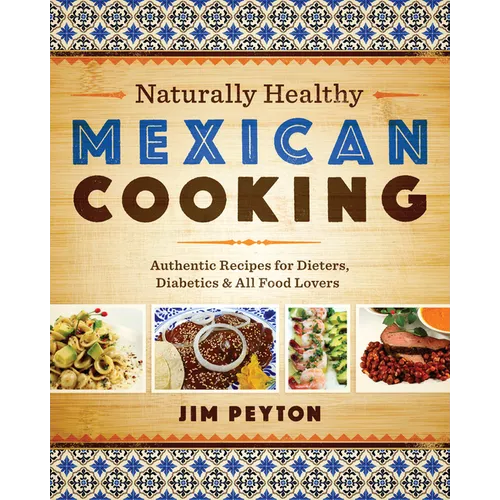 Naturally Healthy Mexican Cooking: Authentic Recipes for Dieters, Diabetics & All Food Lovers