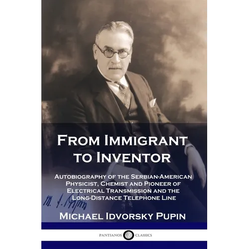 From Immigrant to Inventor: Autobiography of the Serbian-American Physicist, Chemist and Pioneer of Electrical Transmission and the Long-Distance