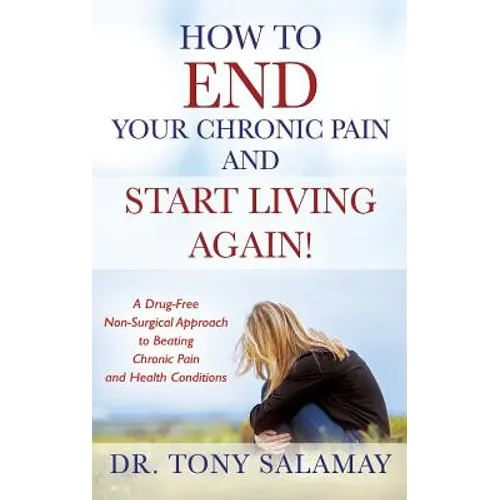 How to END Your Chronic Pain and Start Living Again! A Drug-Free Non-Surgical Approach to Beating Chronic Pain and Health Conditions