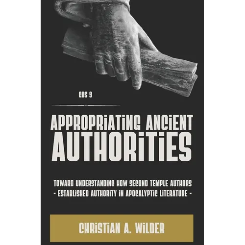 Appropriating Ancient Authorities: Toward Understanding How Second Temple Authors Established Authority in Apocalyptic Literature