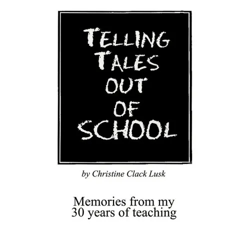 Telling Tales Out of School: Memories from My 30 Years of Teaching...with Comments about What Was Right with Our Schools in the '50s, '60s and '70s