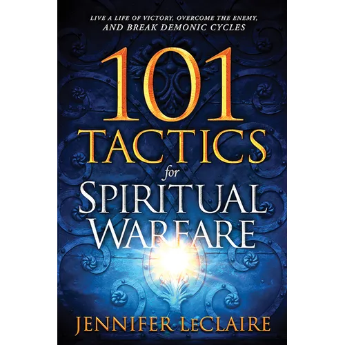 101 Tactics for Spiritual Warfare: Live a Life of Victory, Overcome the Enemy, and Break Demonic Cycles