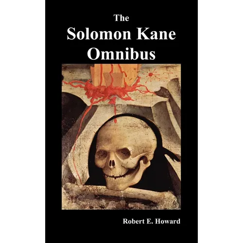 The Solomon Kane Omnibus: Skulls in the Stars, the Footfalls Within, the Moon of Skulls, the Hills of the Dead, Wings in the Night, Rattle of Bo