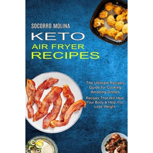 Keto Air Fryer Recipes: The Ultimate Recipes Guide for Cooking Amazing Dishes (Recipes That Will Heal Your Body & Help You Lose Weight)
