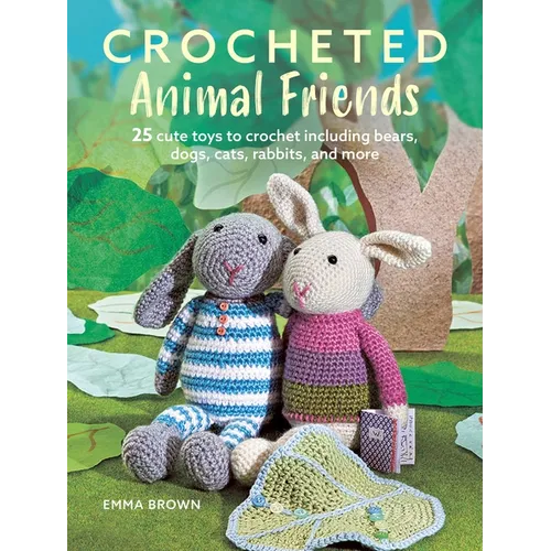 Crocheted Animal Friends: 25 Cute Toys to Crochet Including Bears, Dogs, Cats, Rabbits, and More