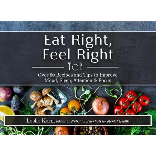 Eat Right, Feel Right: Over 80 Recipes and Tips to Improve Mood, Sleep, Attention & Focus