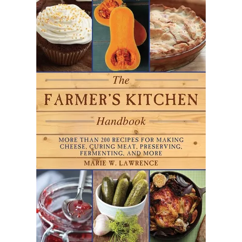 The Farmer's Kitchen Handbook: More Than 200 Recipes for Making Cheese, Curing Meat, Preserving, Fermenting, and More