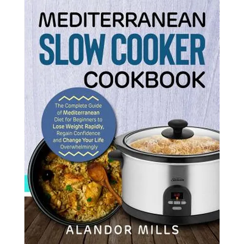 Mediterranean Slow Cooker Cookbook: The Complete Guide of Mediterranean Diet for Beginners to Lose Weight Rapidly, Regain Confidence and Change Your L