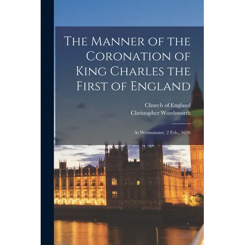 The Manner of the Coronation of King Charles the First of England: At Westminster, 2 Feb., 1626