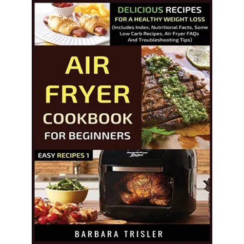 Air Fryer Cookbook For Beginners: Delicious Recipes For A Healthy Weight Loss (Includes Index, Nutritional Facts, Some Low Carb Recipes, Air Fryer FAQ
