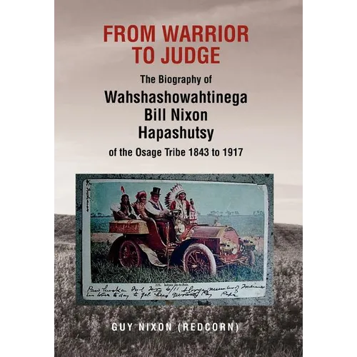 From Warrior to Judge the Biography of Wahshashowahtinega Bill Nixon Hapashutsy of the Osage Tribe 1843 to 1917: From Warrior to Judge