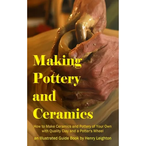 Making Pottery and Ceramics: How to Make Ceramics and Pottery of Your Own with Quality Clay and a Potter's Wheel, an Illustrated Guide Book (Hardcover - Hardcover