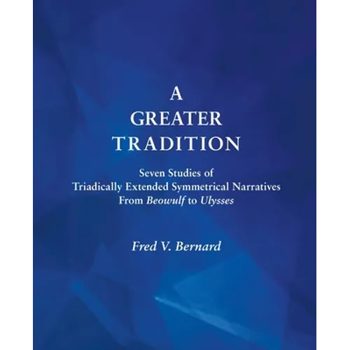 A Greater Tradition: Seven Studies of Triadically Extended Symmetrical Narratives from Beowulf to Ulysses