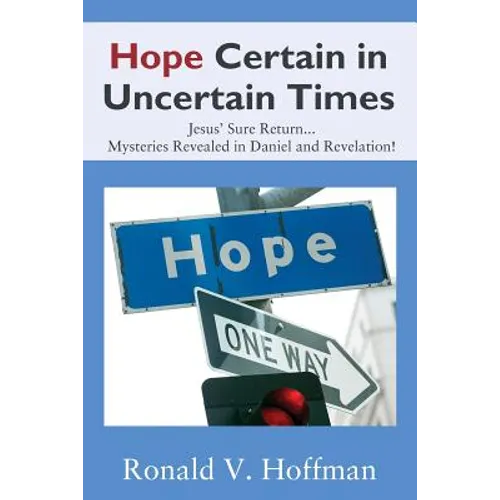 Hope Certain in Uncertain Times: Jesus' Sure Return...Mysteries Revealed in Daniel and Revelation!